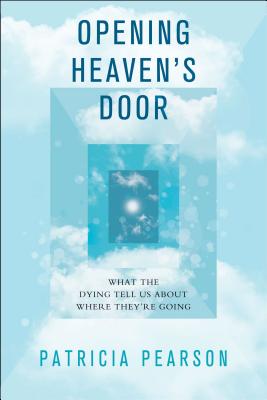 Opening Heaven's Door: Investigating Stories of Life, Death, and What Comes After - Pearson, Patricia
