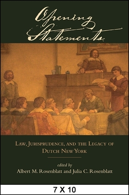 Opening Statements: Law, Jurisprudence, and the Legacy of Dutch New York - Rosenblatt, Albert M. (Editor), and Rosenblatt, Julia C. (Editor)