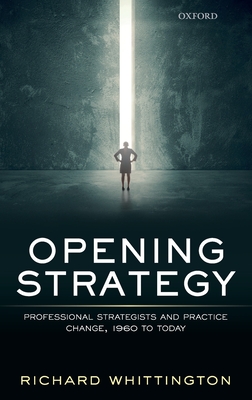 Opening Strategy: Professional Strategists and Practice Change, 1960 to Today - Whittington, Richard