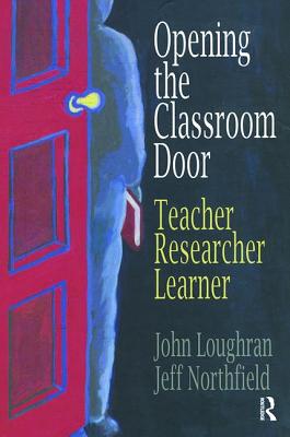 Opening The Classroom Door: Teacher, Researcher, Learner - Loughran, John, and Northfield, Jeffrey