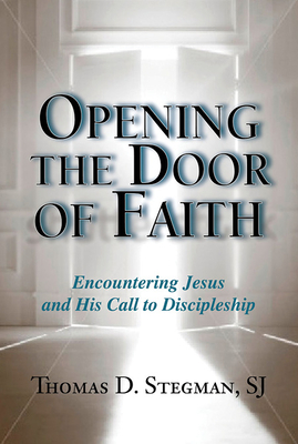 Opening the Door of Faith: Encountering Jesus and His Call to Discipleship - Stegman, Thomas D.
