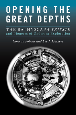 Opening the Great Depths: The Bathyscaph Trieste and Pioneers of Undersea Exploration - Polmar, Norman C, and Mathers, Lee
