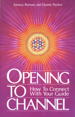 Opening to Channel: How to Connect with Your Guide - Roman, Sanaya, and Packer, Duane