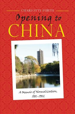 Opening to China: A Memoir of Normalization, 1981-1982 - Furth, Charlotte