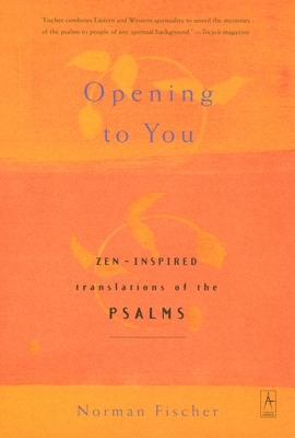 Opening to You: Zen-Inspired Translations of the Psalms - Anonymous, and Fischer, Norman (Translated by)