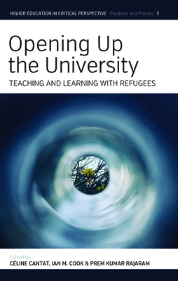 Opening Up the University: Teaching and Learning with Refugees - Cantat, Cline (Editor), and Cook, Ian M (Editor), and Rajaram, Prem Kumar (Editor)