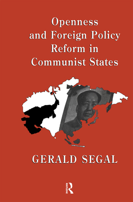 Openness and Foreign Policy Reform in Communist States - Segal, Gerald (Editor)