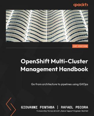 OpenShift Multi-Cluster Management Handbook: Go from architecture to pipelines using GitOps - Fontana, Giovanni, and Pecora, Rafael, and Amorim, Marcos (Foreword by)