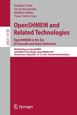 OpenSHMEM and Related Technologies. OpenSHMEM in the Era of Exascale and Smart Networks: 8th Workshop on OpenSHMEM and Related Technologies, OpenSHMEM 2021, Virtual Event, September 14-16, 2021, Revised Selected Papers - Poole, Stephen (Editor), and Hernandez, Oscar (Editor), and Baker, Matthew (Editor)