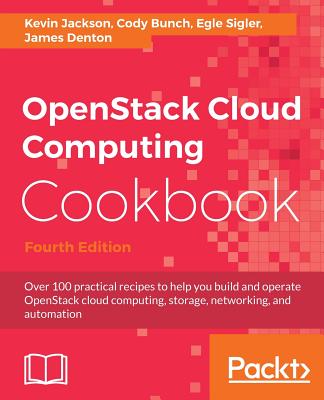 OpenStack Cloud Computing Cookbook: Over 100 practical recipes to help you build and operate OpenStack cloud computing, storage, networking, and automation, 4th Edition - Jackson, Kevin, and Bunch, Cody, and Sigler, Egle