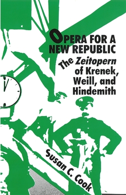 Opera for a New Republic: The Zeitopern of Krenek, Weill, and Hindemith - Cook, Susan C