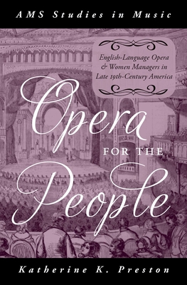 Opera for the People: English-Language Opera and Women Managers in Late 19th-Century America - Preston, Katherine K