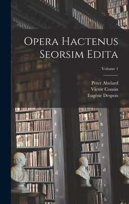 Opera hactenus seorsim edita; Volume 1 - Cousin, Victor, and Jourdain, Charles, and Abelard, Peter