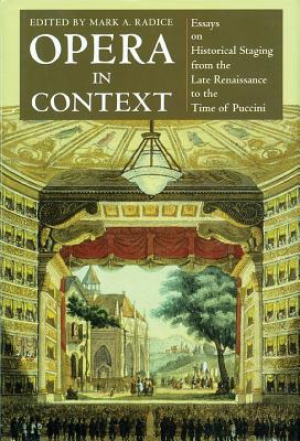 Opera in Context: Essays on Historical Staging from the Late Renaissance to the Time of Puccini - Radice, Mark a