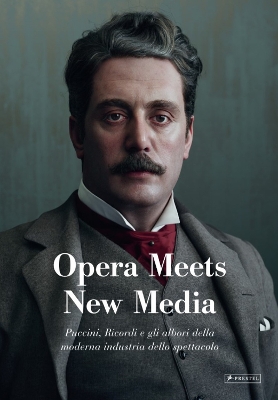 Opera Meets New Media: Puccini, Ricordi e gli albori della moderna industria dello spettacolo - Dotto, Gabrielle