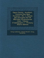 Opera Omnia; Accedunt, Carmina Eius Quae Feruntur; Et, L. Caecilii Qui Inscriptus Est de Mortibus Persecutorum Liber, Volume 27, Part 1