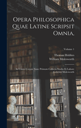 Opera Philosophica Quae Latine Scripsit Omnia,: In Unum Corpus Nunc Primum Collecta Studio Et Labore Gulielmi Molesworth; Volume 1