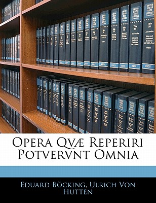 Opera Qv Reperiri Potvervnt Omnia - Bcking, Eduard, and Von Hutten, Ulrich