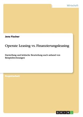 Operate Leasing vs. Finanzierungsleasing: Darstellung und kritische Beurteilung auch anhand von Beispielrechnungen - Fischer, Jens, DDS