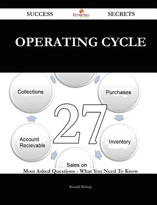 Operating Cycle 27 Success Secrets - 27 Most Asked Questions on Operating Cycle - What You Need to Know - Bishop, Ronald