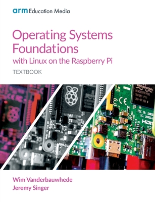 Operating Systems Foundations with Linux on the Raspberry Pi: Textbook - Vanderbauwhede, Wim, and Singer, Jeremy