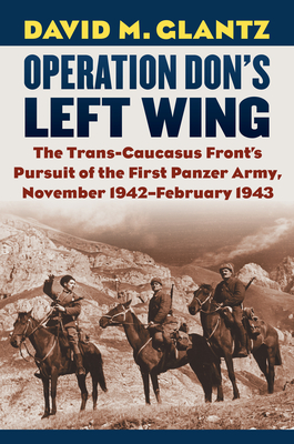 Operation Don's Left Wing: The Trans-Caucasus Front's Pursuit of the First Panzer Army, November 1942-February 1943 - Glantz, David M