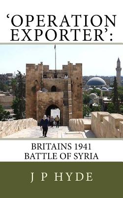 'Operation Exporter': Britains 1941 Battle of Syria - Hyde, J P