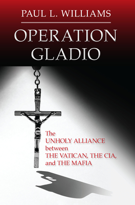 Operation Gladio: The Unholy Alliance between the Vatican, the CIA, and the Mafia - Williams, Paul L.