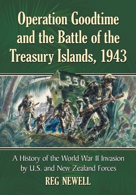 Operation Goodtime and the Battle of the Treasury Islands, 1943: The World War II Invasion by United States and New Zealand Forces - Newell, Reg