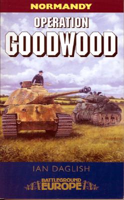 Operation Goodwood: Attack by Three British Armoured Divisions - July 1944 - Daglish, Ian