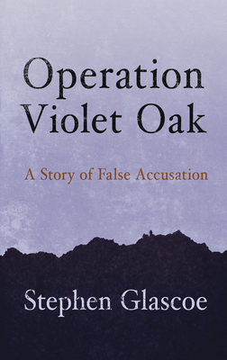 Operation Violet Oak: A Story of False Accusation - Glascoe, Stephen