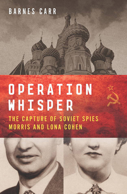 Operation Whisper: The Capture of Soviet Spies Morris and Lona Cohen - Carr, Barnes