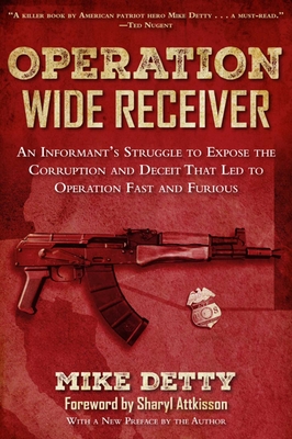 Operation Wide Receiver: An Informant's Struggle to Expose the Corruption and Deceit That Led to Operation Fast and Furious - Detty, Mike, and Attkisson, Sharyl (Foreword by)