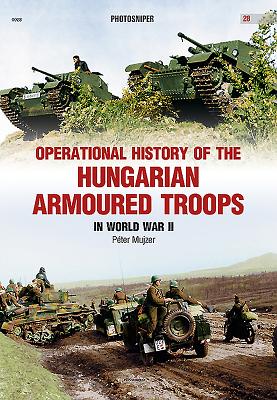 Operational History of the Hungarian Armoured Troops in World War II - Mujzer, Peter