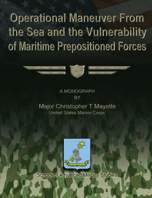 Operational Maneuver From the Sea and the Vulnerability of Maritime Prepositioned Forces - Studies, School Of Advanced Military (Contributions by), and Mayette, Us Marine Corps Major Christop