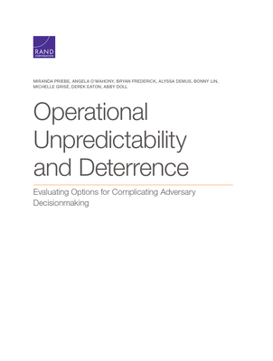 Operational Unpredictability and Deterrence: Evaluating Options for Complicating Adversary Decisionmaking - Priebe, Miranda, and O'Mahony, Angela, and Frederick, Bryan