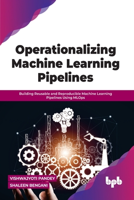 Operationalizing Machine Learning Pipelines: Building Reusable and Reproducible Machine Learning Pipelines Using Mlops - Shaleen Bengani, Vishwajyoti Pandey