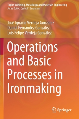 Operations and Basic Processes in Ironmaking - Verdeja Gonzlez, Jos Ignacio, and Fernndez Gonzlez, Daniel, and Verdeja Gonzlez, Luis Felipe