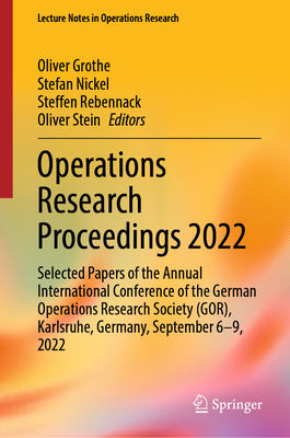 Operations Research Proceedings 2022: Selected Papers of the Annual International Conference of the German Operations Research Society (GOR), Karlsruhe, Germany, September 6-9, 2022 - Grothe, Oliver (Editor), and Nickel, Stefan (Editor), and Rebennack, Steffen (Editor)