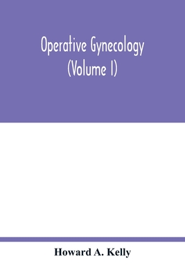 Operative gynecology (Volume I) - A Kelly, Howard