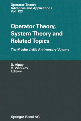 Operator Theory, System Theory and Related Topics: The Moshe Livsic Anniversary Volume - Alpay, Daniel (Editor), and Vinnikov, Victor (Editor)