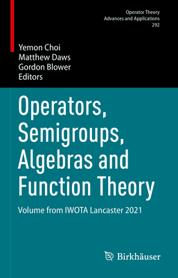 Operators, Semigroups, Algebras and Function Theory: Volume from IWOTA Lancaster 2021 - Choi, Yemon (Editor), and Daws, Matthew (Editor), and Blower, Gordon (Editor)