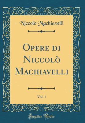 Opere Di Niccol Machiavelli, Vol. 1 (Classic Reprint) - Machiavelli, Niccolo