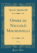 Opere Di Niccol Machiavelli, Vol. 1 (Classic Reprint)