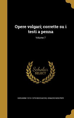 Opere Volgari; Corrette Su I Testi a Penna; Volume 7 - Boccaccio, Giovanni 1313-1375, and Moutier, Ignazio