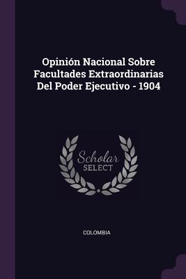 Opinin Nacional Sobre Facultades Extraordinarias Del Poder Ejecutivo - 1904 - Colombia (Creator)