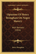 Opinions Of Henry Brougham On Negro Slavery: With Remarks (1826)