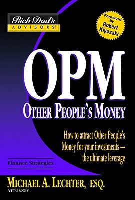 OPM: Other People's Money: How to Attract Other People's Money for Your Investments -- The Ultimate Leverage - Lechter, Michael A, Esq.