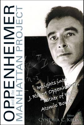 Oppenheimer and the Manhattan Project: Insights Into J Robert Oppenheimer, Father of the Atomic Bomb - Kelly, Cynthia C (Editor)
