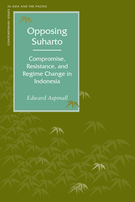 Opposing Suharto: Compromise, Resistance, and Regime Change in Indonesia - Aspinall, Edward